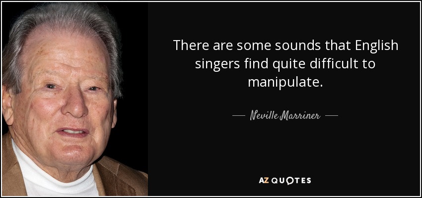 There are some sounds that English singers find quite difficult to manipulate. - Neville Marriner