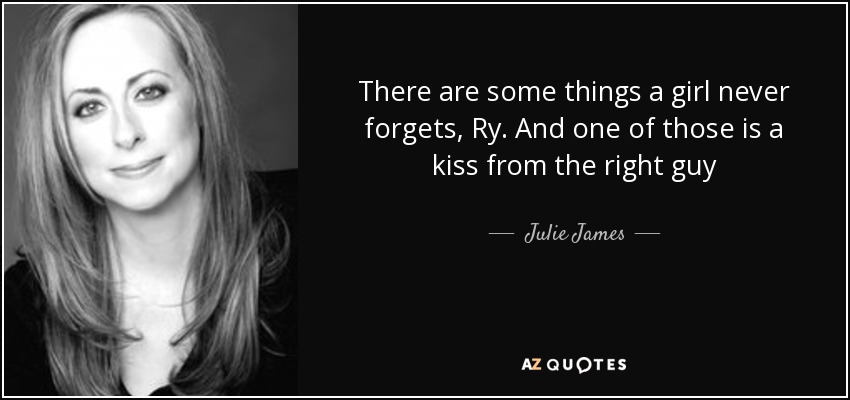 There are some things a girl never forgets, Ry. And one of those is a kiss from the right guy - Julie James