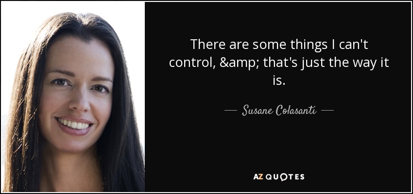 There are some things I can't control, & that's just the way it is. - Susane Colasanti