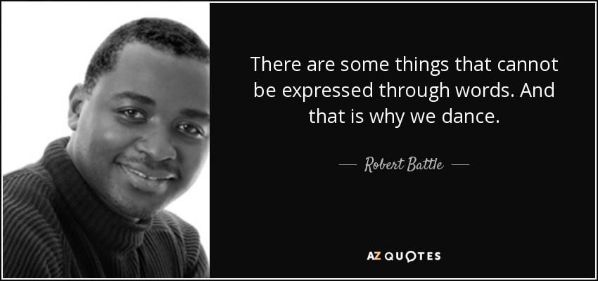 There are some things that cannot be expressed through words. And that is why we dance. - Robert Battle
