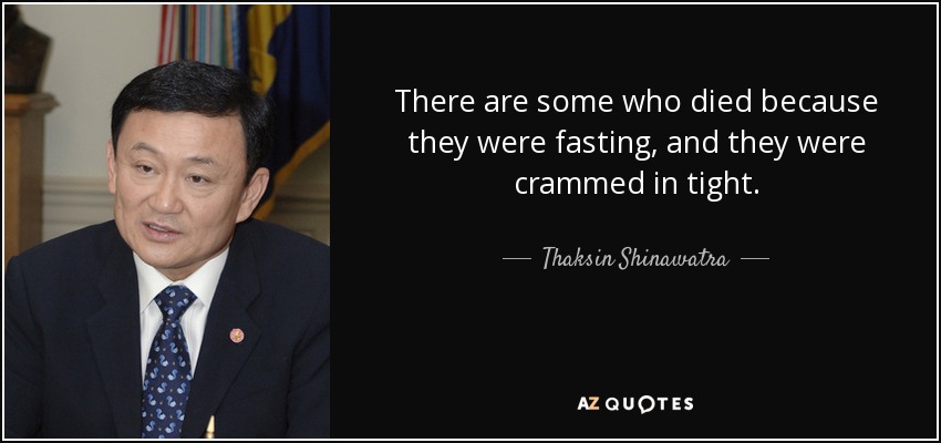 There are some who died because they were fasting, and they were crammed in tight. - Thaksin Shinawatra