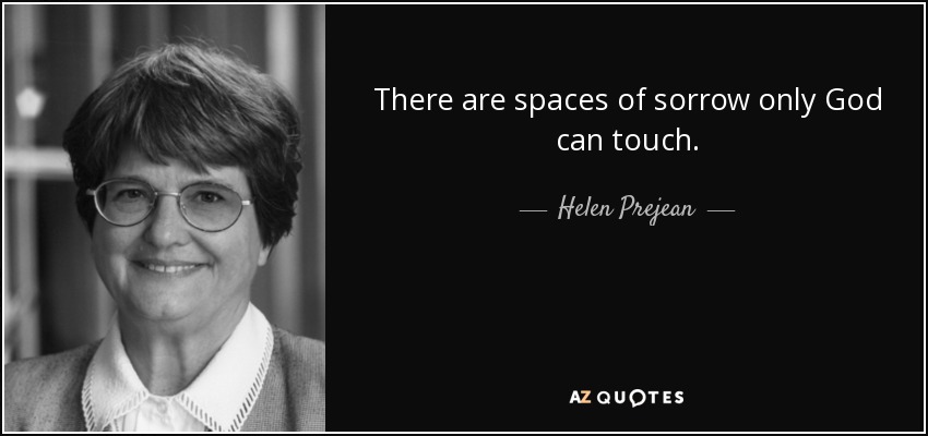 There are spaces of sorrow only God can touch. - Helen Prejean