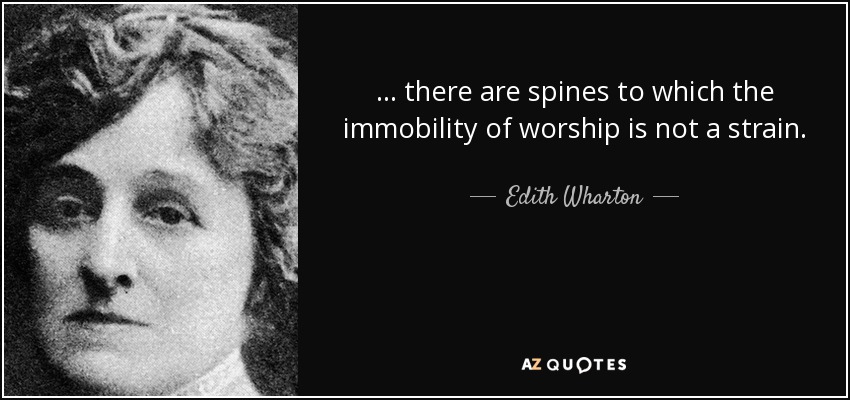 ... there are spines to which the immobility of worship is not a strain. - Edith Wharton