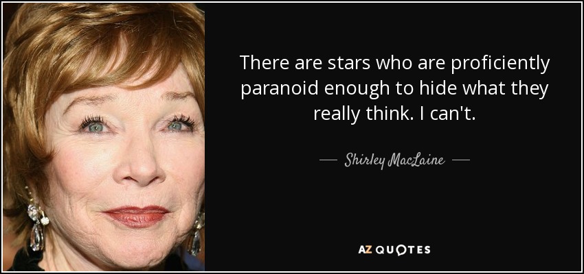 There are stars who are proficiently paranoid enough to hide what they really think. I can't. - Shirley MacLaine