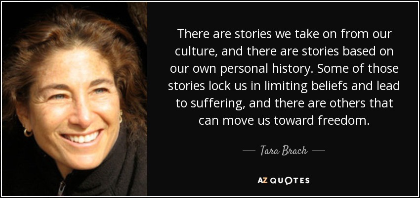 There are stories we take on from our culture, and there are stories based on our own personal history. Some of those stories lock us in limiting beliefs and lead to suffering, and there are others that can move us toward freedom. - Tara Brach