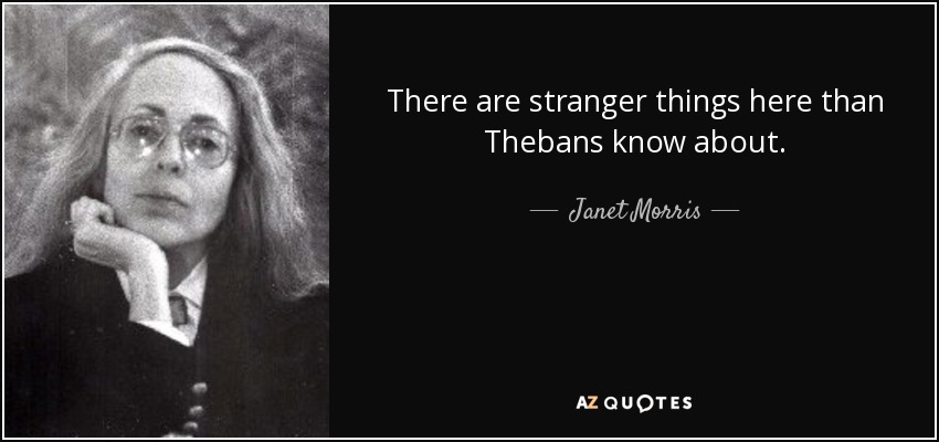 There are stranger things here than Thebans know about. - Janet Morris