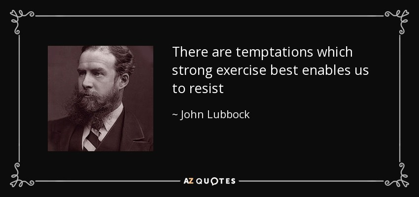 There are temptations which strong exercise best enables us to resist - John Lubbock