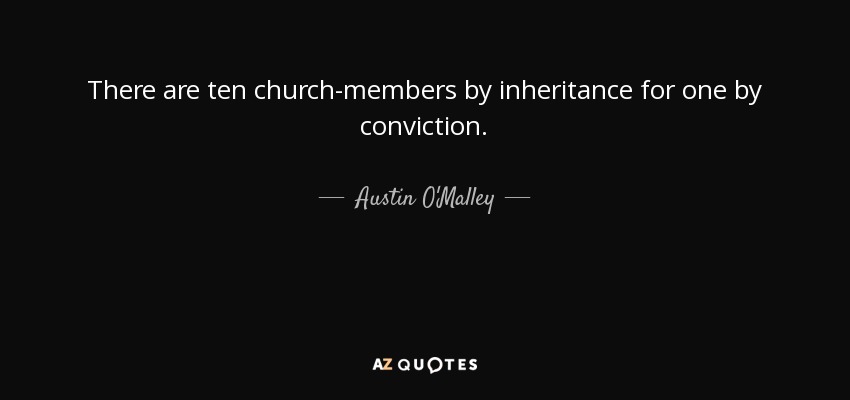 There are ten church-members by inheritance for one by conviction. - Austin O'Malley