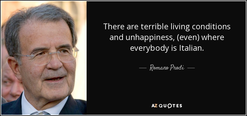 There are terrible living conditions and unhappiness, (even) where everybody is Italian. - Romano Prodi