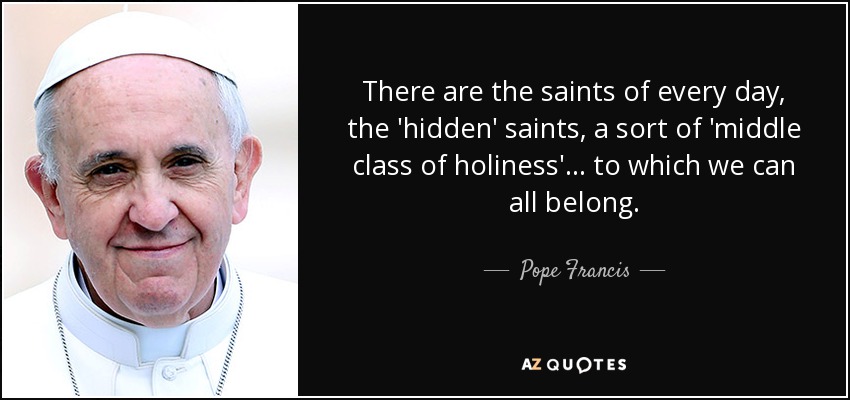 Pope Francis quote: There are the saints of every day, the 'hidden' saints ...