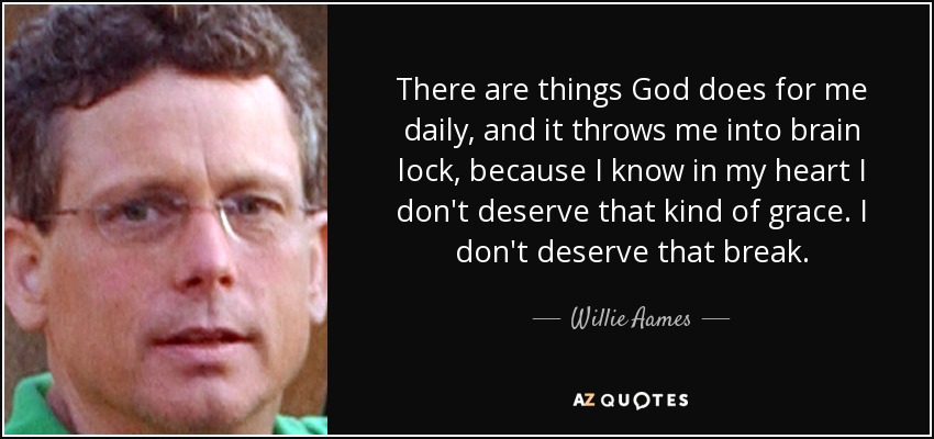There are things God does for me daily, and it throws me into brain lock, because I know in my heart I don't deserve that kind of grace. I don't deserve that break. - Willie Aames