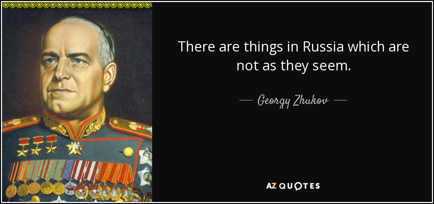 There are things in Russia which are not as they seem. - Georgy Zhukov
