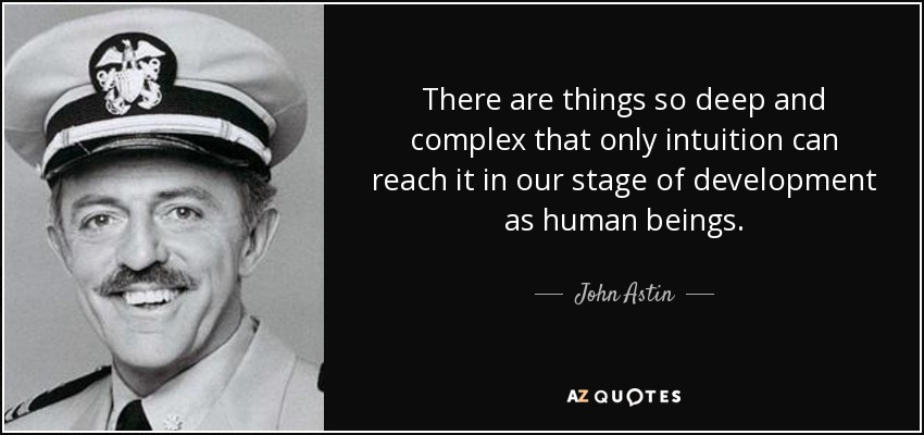 There are things so deep and complex that only intuition can reach it in our stage of development as human beings. - John Astin