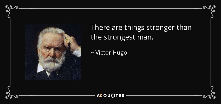 There are things stronger than the strongest man. - Victor Hugo