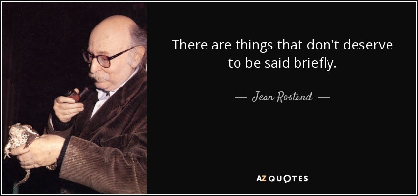 There are things that don't deserve to be said briefly. - Jean Rostand