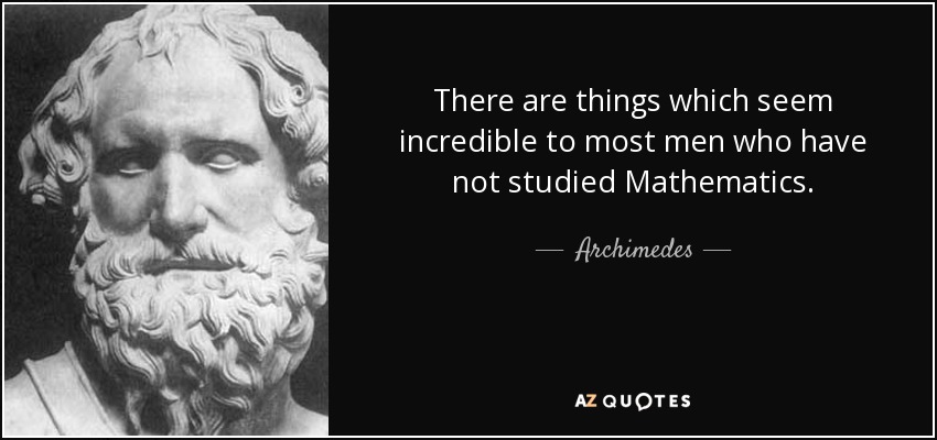 There are things which seem incredible to most men who have not studied Mathematics. - Archimedes