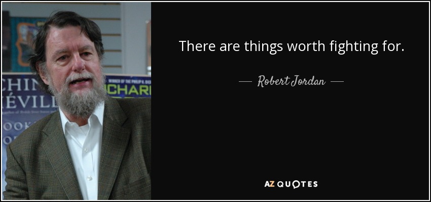 There are things worth fighting for. - Robert Jordan