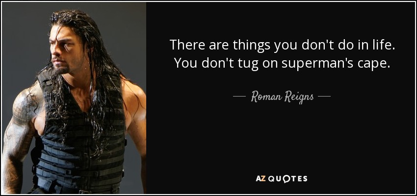 There are things you don't do in life. You don't tug on superman's cape. - Roman Reigns