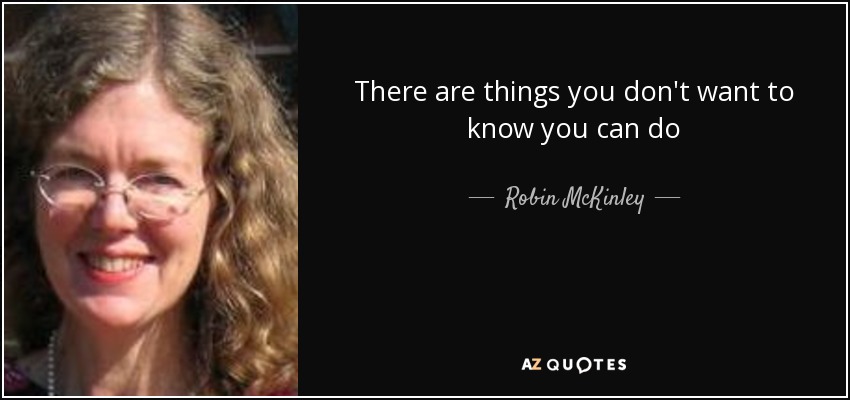 There are things you don't want to know you can do - Robin McKinley