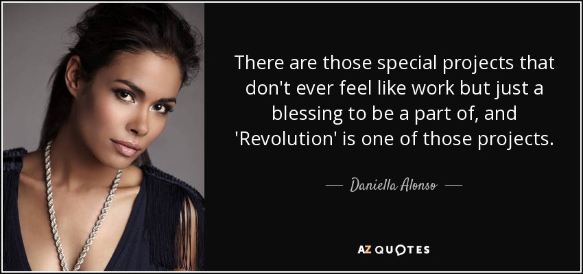 There are those special projects that don't ever feel like work but just a blessing to be a part of, and 'Revolution' is one of those projects. - Daniella Alonso