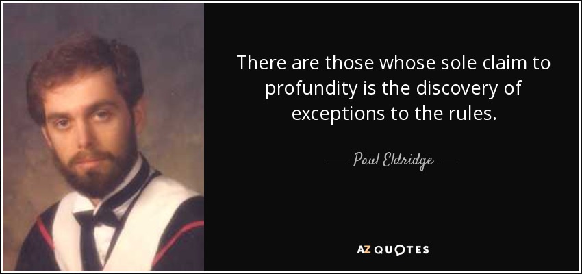 There are those whose sole claim to profundity is the discovery of exceptions to the rules. - Paul Eldridge