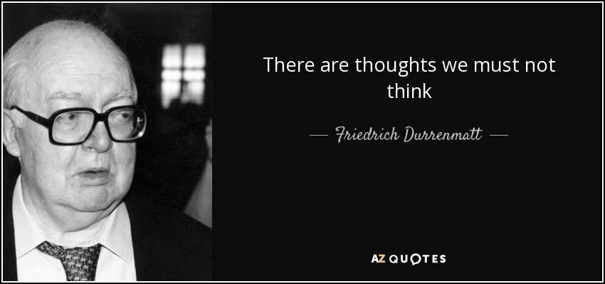 There are thoughts we must not think - Friedrich Durrenmatt