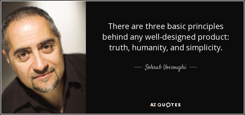 There are three basic principles behind any well-designed product: truth, humanity, and simplicity. - Sohrab Vossoughi