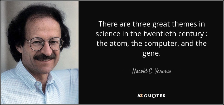 There are three great themes in science in the twentieth century : the atom, the computer, and the gene. - Harold E. Varmus