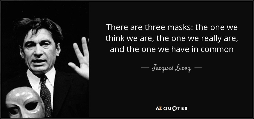 There are three masks: the one we think we are, the one we really are, and the one we have in common - Jacques Lecoq
