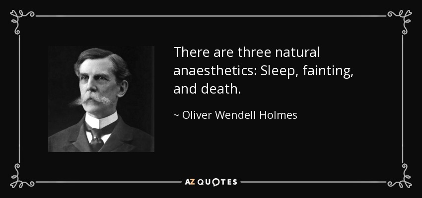 There are three natural anaesthetics: Sleep, fainting, and death. - Oliver Wendell Holmes, Jr.