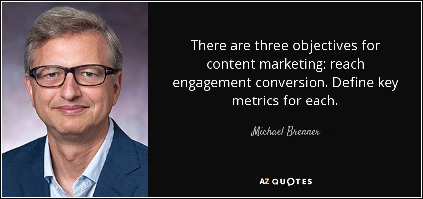 There are three objectives for content marketing: reach engagement conversion. Define key metrics for each. - Michael Brenner