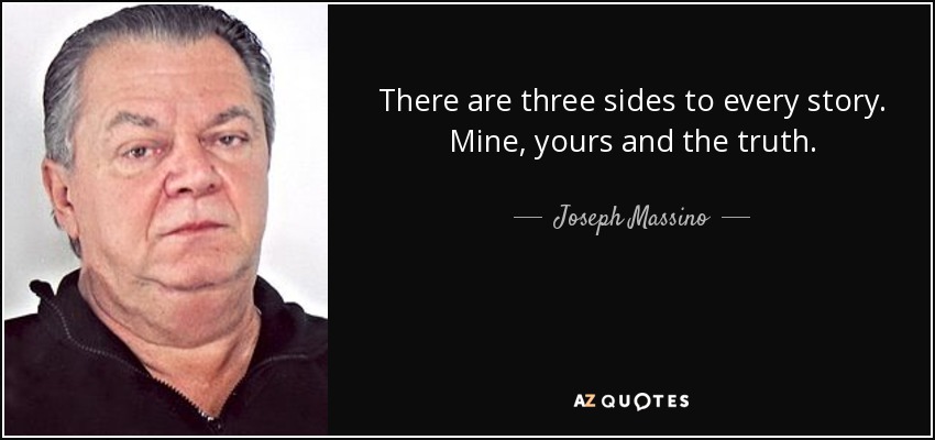 There are three sides to every story. Mine, yours and the truth. - Joseph Massino