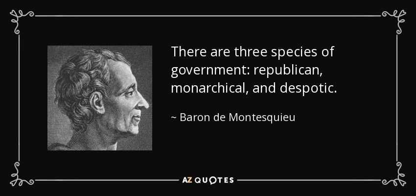 There are three species of government: republican, monarchical, and despotic. - Baron de Montesquieu