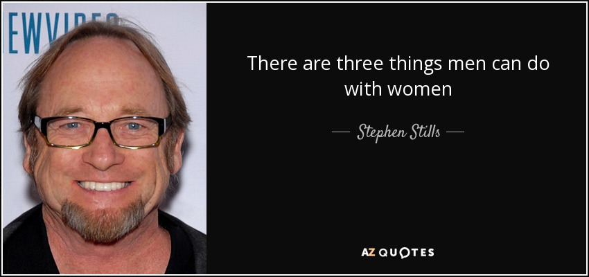 There are three things men can do with women - Stephen Stills