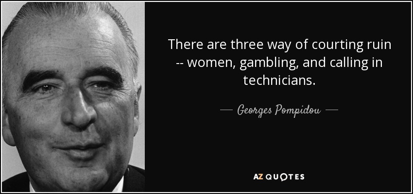 There are three way of courting ruin -- women, gambling, and calling in technicians. - Georges Pompidou
