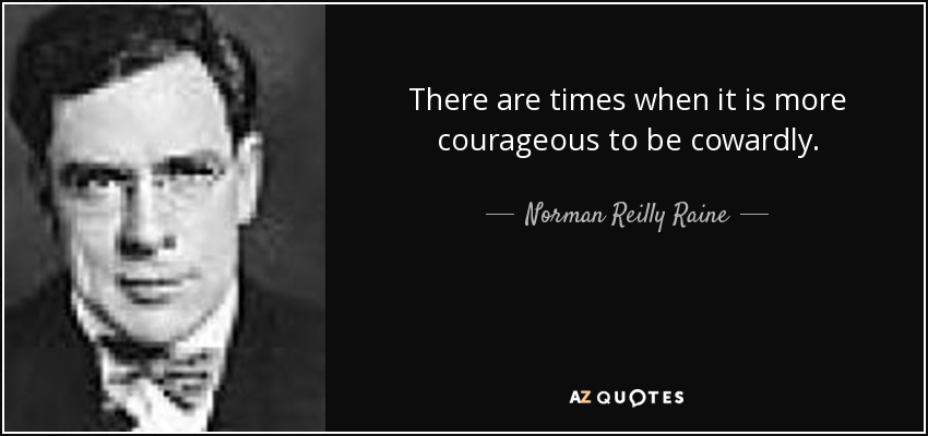 There are times when it is more courageous to be cowardly. - Norman Reilly Raine