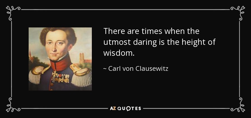 There are times when the utmost daring is the height of wisdom. - Carl von Clausewitz