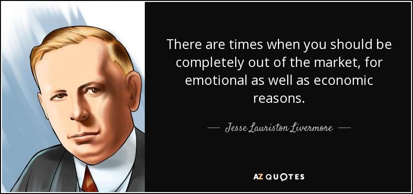 There are times when you should be completely out of the market, for emotional as well as economic reasons. - Jesse Lauriston Livermore