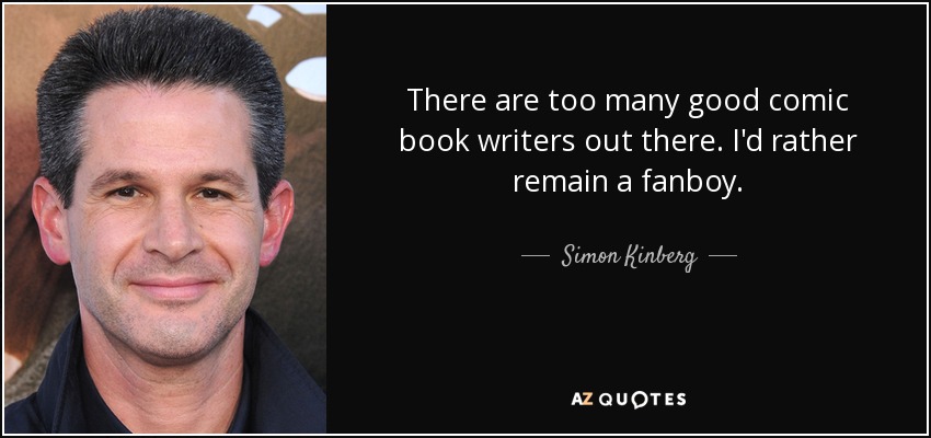 There are too many good comic book writers out there. I'd rather remain a fanboy. - Simon Kinberg