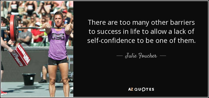 There are too many other barriers to success in life to allow a lack of self-confidence to be one of them. - Julie Foucher