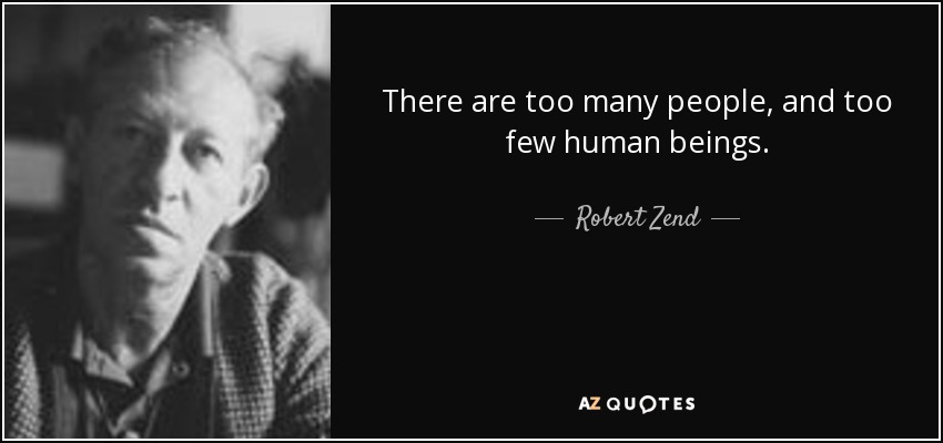 There are too many people, and too few human beings. - Robert Zend