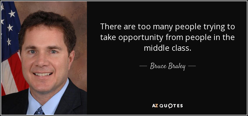 There are too many people trying to take opportunity from people in the middle class. - Bruce Braley
