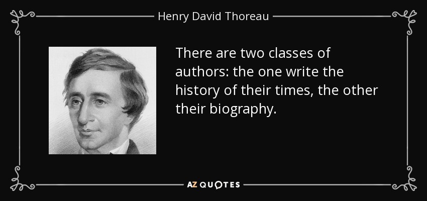 There are two classes of authors: the one write the history of their times, the other their biography. - Henry David Thoreau