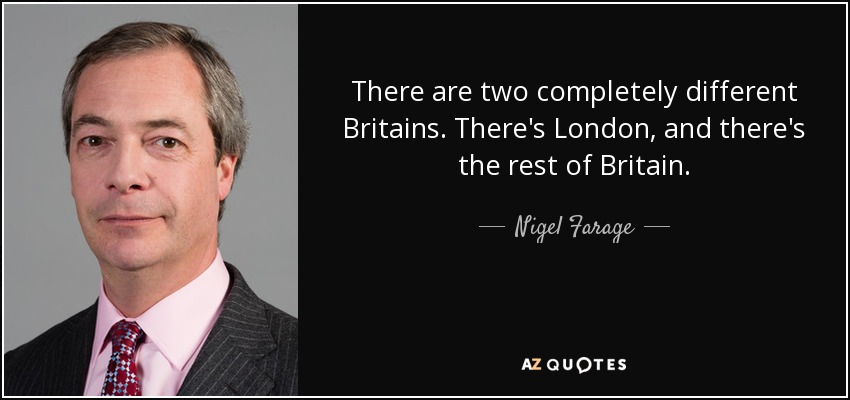 There are two completely different Britains. There's London, and there's the rest of Britain. - Nigel Farage