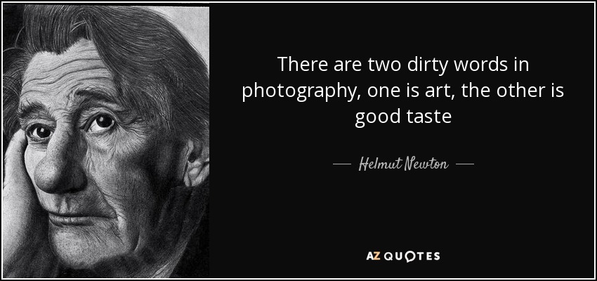 There are two dirty words in photography, one is art, the other is good taste - Helmut Newton