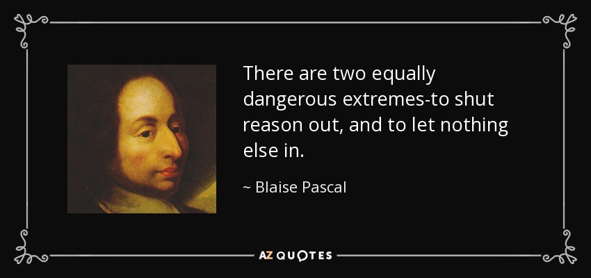 There are two equally dangerous extremes-to shut reason out, and to let nothing else in. - Blaise Pascal