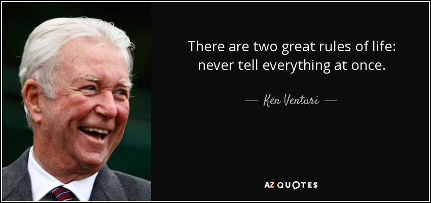 There are two great rules of life: never tell everything at once. - Ken Venturi