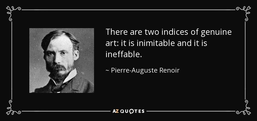 There are two indices of genuine art: it is inimitable and it is ineffable. - Pierre-Auguste Renoir