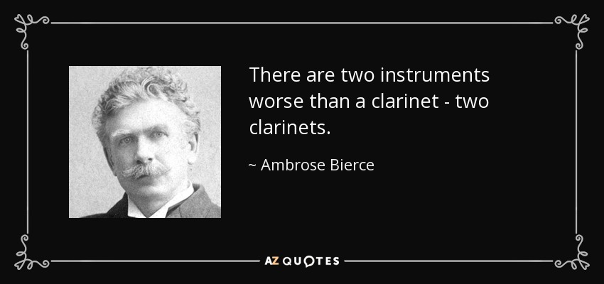 There are two instruments worse than a clarinet - two clarinets. - Ambrose Bierce