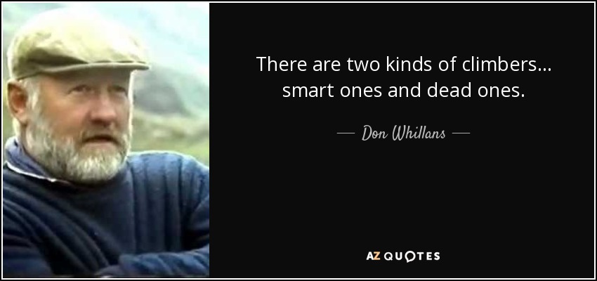 There are two kinds of climbers... smart ones and dead ones. - Don Whillans